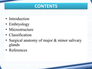 CONTENTS
• Introduction
• Embryology
• Microstructure
• Classification
• Surgical anatomy of major & minor salivary
glands
• References
2
 