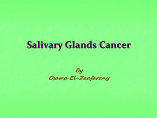 Salivary Glands Cancer
By
Osama El-Zaafarany
 
