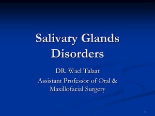 Salivary Glands
Disorders
DR. Wael Talaat
Assistant Professor of Oral &
Maxillofacial Surgery

1

 
