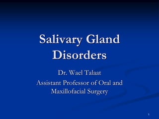 Salivary Gland
Disorders
Dr. Wael Talaat
Assistant Professor of Oral and
Maxillofacial Surgery

1

 