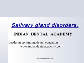 Salivary gland disorders.
INDIAN DENTAL ACADEMY
Leader in continuing dental education
www.indiandentalacademy.com

www.indiandentalacademy.com

 