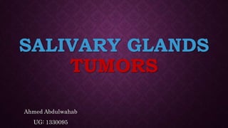 SALIVARY GLANDS
TUMORS
Ahmed Abdulwahab
UG: 1330095
 