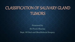 CLASSIFICATION OF SALIVARY GLAND
TUMORS
Presented by
Dr Preeti Sharma
Dept. Of Oral and Maxillofacial Surgery
 