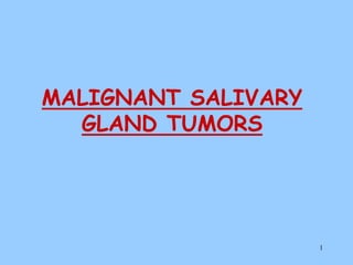 1
MALIGNANT SALIVARY
GLAND TUMORS
 