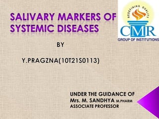 SALIVARY MARKERS OF SYSTEMIC DISEASES BY Y.PRAGZNA(10T21S0113) UNDER THE GUIDANCE OF Mrs. M. SANDHYA M.PHARM ASSOCIATE PROFESSOR 