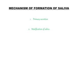 MECHANISM OF FORMATION OF SALIVA
1. Primary secretion
2. Modification of saliva
 