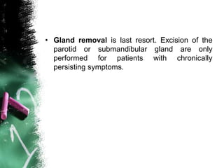 • Gland removal is last resort. Excision of the
parotid or submandibular gland are only
performed for patients with chronically
persisting symptoms.
 