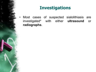 Investigations
• Most cases of suspected sialolithiasis are
investigated* with either ultrasound or
radiographs.
 