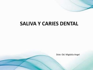 SALIVA Y CARIES DENTAL
Dcte: Od. Migdalia Angel
 