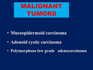 MALIGNANT
TUMORS
• Mucoepidermoid carcinoma
• Adenoid cystic carcinoma
• Polymorphous low grade adenocarcinoma
 