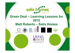 Green Deal – Learning Lessons for
              2012
   Matt Roberts – Salix Homes
 