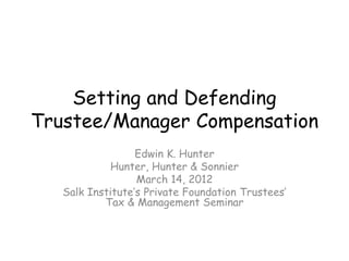 Setting and Defending
Trustee/Manager Compensation
                  Edwin K. Hunter
            Hunter, Hunter & Sonnier
                  March 14, 2012
   Salk Institute’s Private Foundation Trustees’
           Tax & Management Seminar
 