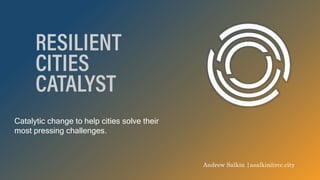 Catalytic change to help cities solve their
most pressing challenges.
Andrew Salkin |asalkin@rcc.city
 