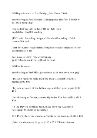 %%BeginResource: file Pscript_FatalError 5.0 0
userdict begin/FatalErrorIf{{initgraphics findfont 1 index 0
eq{exch pop}{dup
length dict begin{1 index/FID ne{def}{pop
pop}ifelse}forall/Encoding
{ISOLatin1Encoding}stopped{StandardEncoding}if def
currentdict end
/ErrFont-Latin1 exch definefont}ifelse exch scalefont setfont
counttomark 3 div
cvi{moveto show}repeat showpage
quit}{cleartomark}ifelse}bind def end
%%EndResource
userdict begin/PrtVMMsg{vmstatus exch sub exch pop gt{[
(This job requires more memory than is available in this
printer.)100 500
(Try one or more of the following, and then print again:)100
485
(For the output format, choose Optimize For Portability.)115
470
(In the Device Settings page, make sure the Available
PostScript Memory is accurate.)
115 455(Reduce the number of fonts in the document.)115 440
(Print the document in parts.)115 425 12/Times-Roman
 