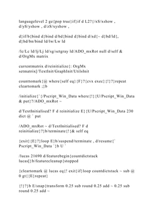 languagelevel 2 ge{pop true}if}if d L2?{/xS/xshow ,
d/yS/yshow , d/zS/xyshow ,
d}if/b{bind d}bind d/bd{bind d}bind d/xd{~ d}bd/ld{,
d}bd/bn/bind ld/lw/Lw ld
/lc/Lc ld/lj/Lj ld/sg/setgray ld/ADO_mxRot null d/self &
d/OrgMx matrix
currentmatrix d/reinitialize{: OrgMx
setmatrix[/TextInit/GraphInit/UtilsInit
counttomark{@ where{self eq}{F}?{cvx exec}{!}?}repeat
cleartomark ;}b
/initialize{`{/Pscript_Win_Data where{!}{U/Pscript_Win_Data
& put}?/ADO_mxRot ~
d/TextInitialised? F d reinitialize E}{U/Pscript_Win_Data 230
dict @ ` put
/ADO_mxRot ~ d/TextInitialised? F d
reinitialize}?}b/terminate{!{& self eq
{exit}{E}?}loop E}b/suspend/terminate , d/resume{`
Pscript_Win_Data `}b U `
/lucas 21690 d/featurebegin{countdictstack
lucas[}b/featurecleanup{stopped
{cleartomark @ lucas eq{! exit}if}loop countdictstack ~ sub @
0 gt{{E}repeat}
{!}?}b E/snap{transform 0.25 sub round 0.25 add ~ 0.25 sub
round 0.25 add ~
 