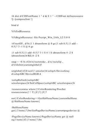 16 dict d/CIDFontName 1 ^ d & E 1 ^ ~/CIDFont defineresource
![~]composefont !}
bind d
%%EndResource
%%BeginResource: file Pscript_Win_Utils_L2 5.0 0
/rf/rectfill , d/fx{1 1 dtransform @ 0 ge{1 sub 0.5}{1 add -
0.5}? 3 -1 $ @ 0 ge
{1 sub 0.5}{1 add -0.5}? 3 1 $ 4 1 $ idtransform 4 -2 $
idtransform}b/BZ{4 -2 $
snap + +S fx rf}b/rs/rectstroke , d/rc/rectclip ,
d/UtilsInit{currentglobal{F
setglobal}if}b/scol{! setcolor}b/colspA/DeviceGray
d/colspABC/DeviceRGB d
/colspRefresh{colspABC
setcolorspace}b/SetColSpace{colspABC setcolorspace}b
/resourcestatus where{!/ColorRendering/ProcSet
resourcestatus{! ! T}{F}?}{F}?
not{/ColorRendering<</GetHalftoneName{currenthalftone
@/HalftoneName known{
/HalftoneName
get}{!/none}?}bn/GetPageDeviceName{currentpagedevice @
/PageDeviceName known{/PageDeviceName get @ null
eq{!/none}if}{!/none}?}bn
 