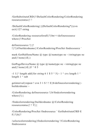 /GetSubstituteCRD{!/DefaultColorRendering/ColorRendering
resourcestatus{! !
/DefaultColorRendering}{(DefaultColorRendering*){cvn
exit}127 string
/ColorRendering resourceforall}?}bn>>/defineresource
where{!/ProcSet
defineresource !}{!
!}?}if/buildcrdname{/ColorRendering/ProcSet findresource `
mark GetHalftoneName @ type @/nametype ne ~/stringtype ne
and{!/none}if(.)
GetPageDeviceName @ type @/nametype ne ~/stringtype ne
and{!/none}if(.)5 ^ 0 5
-1 1{^ length add}for string 6 1 $ 5 ^ 5{~ 1 ^ cvs length 1 ^
length 1 ^ sub
getinterval}repeat ! cvn 3 1 $ ! ! E}b/definecolorrendering{~
buildcrdname ~
/ColorRendering defineresource !}b/findcolorrendering
where{!}{
/findcolorrendering{buildcrdname @/ColorRendering
resourcestatus{! ! T}{
/ColorRendering/ProcSet findresource ` GetSubstituteCRD E
F}?}b}?
/selectcolorrendering{findcolorrendering !/ColorRendering
findresource
 