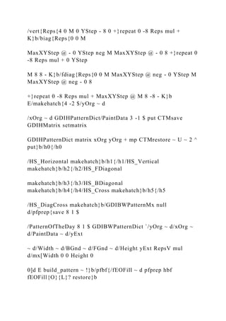 /vert{Reps{4 0 M 0 YStep - 8 0 +}repeat 0 -8 Reps mul +
K}b/biag{Reps{0 0 M
MaxXYStep @ - 0 YStep neg M MaxXYStep @ - 0 8 +}repeat 0
-8 Reps mul + 0 YStep
M 8 8 - K}b/fdiag{Reps{0 0 M MaxXYStep @ neg - 0 YStep M
MaxXYStep @ neg - 0 8
+}repeat 0 -8 Reps mul + MaxXYStep @ M 8 -8 - K}b
E/makehatch{4 -2 $/yOrg ~ d
/xOrg ~ d GDIHPatternDict/PaintData 3 -1 $ put CTMsave
GDIHMatrix setmatrix
GDIHPatternDict matrix xOrg yOrg + mp CTMrestore ~ U ~ 2 ^
put}b/h0{/h0
/HS_Horizontal makehatch}b/h1{/h1/HS_Vertical
makehatch}b/h2{/h2/HS_FDiagonal
makehatch}b/h3{/h3/HS_BDiagonal
makehatch}b/h4{/h4/HS_Cross makehatch}b/h5{/h5
/HS_DiagCross makehatch}b/GDIBWPatternMx null
d/pfprep{save 8 1 $
/PatternOfTheDay 8 1 $ GDIBWPatternDict `/yOrg ~ d/xOrg ~
d/PaintData ~ d/yExt
~ d/Width ~ d/BGnd ~ d/FGnd ~ d/Height yExt RepsV mul
d/mx[Width 0 0 Height 0
0]d E build_pattern ~ !}b/pfbf{/fEOFill ~ d pfprep hbf
fEOFill{O}{L}? restore}b
 