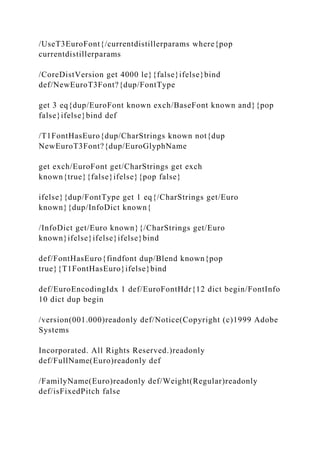 /UseT3EuroFont{/currentdistillerparams where{pop
currentdistillerparams
/CoreDistVersion get 4000 le}{false}ifelse}bind
def/NewEuroT3Font?{dup/FontType
get 3 eq{dup/EuroFont known exch/BaseFont known and}{pop
false}ifelse}bind def
/T1FontHasEuro{dup/CharStrings known not{dup
NewEuroT3Font?{dup/EuroGlyphName
get exch/EuroFont get/CharStrings get exch
known{true}{false}ifelse}{pop false}
ifelse}{dup/FontType get 1 eq{/CharStrings get/Euro
known}{dup/InfoDict known{
/InfoDict get/Euro known}{/CharStrings get/Euro
known}ifelse}ifelse}ifelse}bind
def/FontHasEuro{findfont dup/Blend known{pop
true}{T1FontHasEuro}ifelse}bind
def/EuroEncodingIdx 1 def/EuroFontHdr{12 dict begin/FontInfo
10 dict dup begin
/version(001.000)readonly def/Notice(Copyright (c)1999 Adobe
Systems
Incorporated. All Rights Reserved.)readonly
def/FullName(Euro)readonly def
/FamilyName(Euro)readonly def/Weight(Regular)readonly
def/isFixedPitch false
 