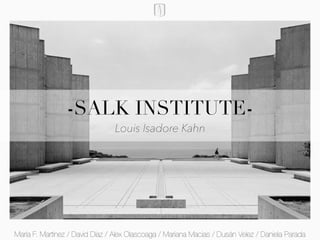 -SALK INSTITUTE-
Louis Isadore Kahn
María F. Martínez / David Díaz / Alex Olascoaga / Mariana Macias / Dusán Velez / Daniela Parada
 