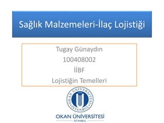 Sağlık Malzemeleri-İlaç Lojistiği
Tugay Günaydın
100408002
İİBF
Lojistiğin Temelleri
 