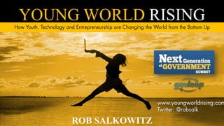 YOUNG WORLD RISING How Youth, Technology and Entrepreneurship are Changing the World from the Bottom Up www.youngworldrising.com Twitter: @robsalk ROB SALKOWITZ 