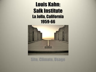 Louis Kahn:
Salk Institute
La Jolla, California
1959-66
Site, Climate, Usage
 