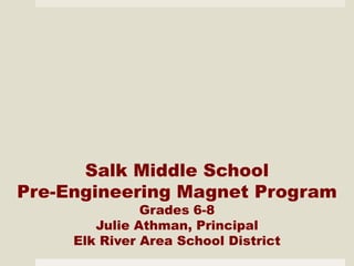 Salk Middle School
Pre-Engineering Magnet Program
               Grades 6-8
        Julie Athman, Principal
     Elk River Area School District
 