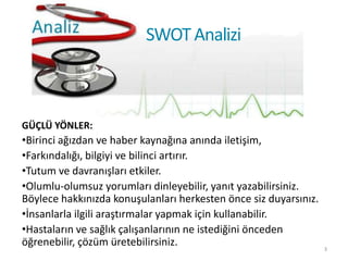 SWOT Analizi



GÜÇLÜ YÖNLER:
•Birinci ağızdan ve haber kaynağına anında iletişim,
•Farkındalığı, bilgiyi ve bilinci artır...