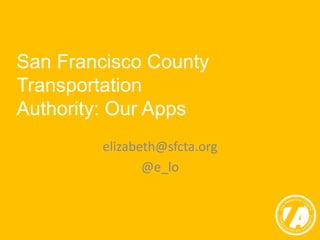 San Francisco County 
Transportation 
Authority: Our Apps 
elizabeth@sfcta.org 
@e_lo 
 
