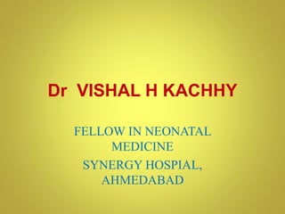 Dr VISHAL H KACHHY

  FELLOW IN NEONATAL
       MEDICINE
   SYNERGY HOSPIAL,
      AHMEDABAD
 