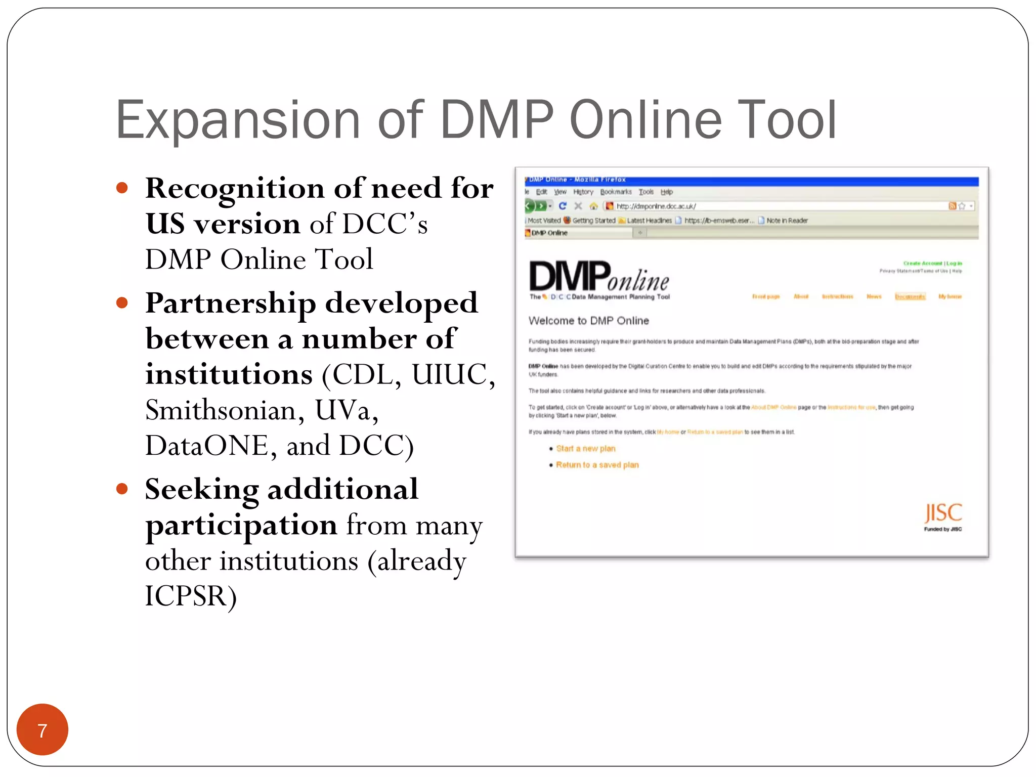 Expansion of DMP Online Tool Recognition of need for US version  of DCC’s DMP Online Tool Partnership developed between a number of institutions  (CDL, UIUC, Smithsonian, UVa, DataONE, and DCC) Seeking additional participation  from many other institutions (already ICPSR) 