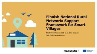 Finnish National Rural
Network: Support
Framework for Smart
Villages
Mindtrek Conference 2022, 15.11.2022 Tampere
Salla Pätilä, Network Expert
 