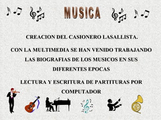 MUSICA CREACION DEL CASIONERO LASALLISTA. CON LA MULTIMEDIA SE HAN VENIDO TRABAJANDO LAS BIOGRAFIAS DE LOS MUSICOS EN SUS DIFERENTES EPOCAS LECTURA Y ESCRITURA DE PARTITURAS POR COMPUTADOR 