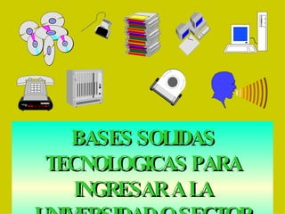 BASES SOLIDAS TECNOLOGICAS PARA INGRESAR A LA UNIVERSIDAD O SECTOR LABORAL 