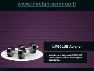 LIFECLUB Avignon
salle de sport Avignon le LIFECLUB
: musculation, fitness, esthetique et
cabines UV.
 