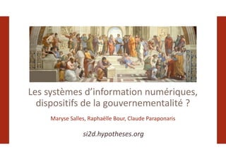 Les systèmes d’information numériques,
dispositifs de la gouvernementalité ?
Maryse Salles, Raphaëlle Bour, Claude Paraponaris
si2d.hypotheses.org
 