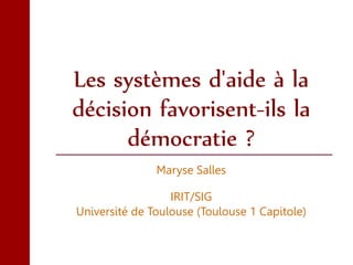 Maryse Salles
IRIT/SIG
Université de Toulouse (Toulouse 1 Capitole)
Les systèmes d'aide à la
décision favorisent-ils la
démocratie ?
 