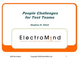 People Challenges
                    for Test Teams
                      Stephen K. Allott




SoftTest Ireland       Copyright 2008 ElectroMind Ltd   1
 