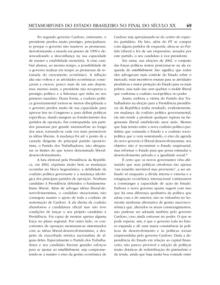 METAMORFOSES DO ESTADO BRASILEIRO NO FINAL DO SÉCULO XX                                               49

      No segundo governo Cardoso, entretanto, o       Cardoso seja aproximando-se do centro do espec-
presidente perdeu muito prestígio, principalmen-      tro partidário. De fato, além do PT se compor
te porque o governo não manteve as promessas,         com alguns partidos de esquerda, aliou-se ao Par-
desvalorizando a moeda em janeiro de 1999 e de-       tido Liberal e fez de um empresário, senador por
sencadeando a desconfiança na sua capacidade          este partido, o seu candidato à vice-presidente.
de manter a estabilidade monetária. A crise cam-            Em suma, nas eleições de 2002, o conjunto
bial afastou, ao mesmo tempo, a possibilidade de      das forças políticas tentou posicionar-se na ala es-
o governo realizar em tempo as promessas de re-       querda do establishment. Isto significa que todos
tomada do crescimento econômico. A inflação           eles advogavam mais controle do Estado sobre o
alta não voltou e as atividades econômicas come-      mercado, mais incentivos estatais para as atividades
çaram a crescer, pouco mais de um ano depois,         produtivas e maior proteção do Estado para os mais
mas, mesmo assim, o presidente não recuperou o        pobres, mas tudo isso sem quebrar o molde liberal
prestígio político e a liderança que tinha no seu     que conforma a coalizão sociopolítica no poder.
primeiro mandato. Dessa forma, a coalizão políti-           Assim, embora a vitória do Partido dos Tra-
ca governamental tornou-se menos disciplinada e       balhadores na eleição para a Presidência presidên-
o governo perdeu muito de sua capacidade para         cia da República tenha resultado, evidentemente,
aprovar leis no Congresso e para definir políticas    em mudança da coalizão política governamental,
específicas, dando margem ao fortalecimento dos       ela não tende a produzir qualquer ruptura na he-
partidos de oposição. Em contrapartida, tais parti-   gemonia liberal estabelecida anos atrás. Mesmo
dos passaram por grande metamorfose ao longo          que haja tensão entre a nova coalizão político-par-
dos anos, tornando-se cada vez mais permeáveis        tidária que comanda o Estado e a coalizão socio-
às idéias liberais. A mudança foi até o ponto de a    política que o vem sustentando, o eixo da agenda
camada dirigente do principal partido oposicio-       do novo governo é liberal-desenvolvimentista: seu
nista, o Partido dos Trabalhadores, não ultrapas-     objetivo não é reconstruir o Estado empresarial,
sar os limites do que temos denominado liberal-       mas reformar o Estado para que possa estimular o
desenvolvimentismo.                                   desenvolvimento privado e a igualdade social.38
      A luta eleitoral pela Presidência da Repúbli-         É certo que os novos governantes vêm afir-
ca, em 2002, exprimiu muito bem as mudanças           mando que suas políticas ortodoxas são apenas
ocorridas no bloco hegemônico, a debilidade da        “um remédio inevitável mas provisório”, a ser uti-
coalizão política governante e a mudança ideoló-      lizado só enquanto a dívida interna e externa e a
gica dos principais partidos de oposição. Nenhum      estagnação econômica internacional continuarem
candidato à Presidência defendeu o fundamenta-        a constranger a capacidade de ação do Estado.
lismo liberal. Além de advogar idéias liberal-de-     Embora o novo governo queira sugerir com isso
senvolvimentistas, o candidato situacionista não      que há uma diferença qualitativa da política que
conseguiu manter o apoio de toda a coalizão de        adota com a do anterior, não se vislumbra no ho-
sustentação de Cardoso. A ala direita da coalizão     rizonte nenhuma alternativa de gestão macroeco-
abandonou a candidatura oficial mas não teve          nômica que, alterados os atuais constrangimentos,
condições de lançar o seu próprio candidato à         não pudesse ser adotada também pelo governo
Presidência. Foi capaz de mostrar apenas alguma       Cardoso, caso ainda estivesse no poder. O que se
força no plano regional. Por outro lado, os con-      pode esperar, sim, é que o governo Lula no futu-
correntes de oposição mostraram-se sintonizados       ro expanda e dê uma maior consistência às polí-
com as idéias liberal-desenvolvimentistas, a des-     ticas de desenvolvimento e às políticas sociais
peito da exacerbada retórica nacionalista de al-      empreendidas pelo governo Cardoso. Dada a de-
guns deles. Especialmente o Partido dos Trabalha-     pendência do Estado em relação ao capital finan-
dores e seu candidato fizeram grandes esforços        ceiro, não parece provável a adoção de políticas
para se ajustar ao establishment, seja comprome-      muito drásticas de redistribuição do patrimônio e
tendo-se a manter o eixo da gestão econômica de       da renda, ainda que haja muita boa vontade entre
 