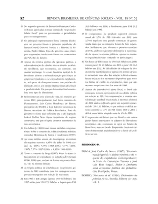 52                          REVISTA BRASILEIRA DE CIÊNCIAS SOCIAIS - VOL. 18 Nº 52
                                                                              .


26 No segundo governo de Fernando Henrique Cardo-                 26,8 bilhões em 1998, e finalmente para US$ 31,2
   so foram aprovadas normas estritas de “responsabi-             bilhões em 1999.
   lidade fiscal” para os governantes e penalidades            35 O compromisso de produzir superávit primário
   para os transgressores.                                        anual de 3,5% do PIB (elevado em 2002 para
27 Os principais representantes dessa corrente ideoló-            3,75%) implicou uma grande contenção de gastos.
   gica no governo foram o primeiro presidente do                 Ainda mais que os números foram de fato supera-
   Banco Central, Gustavo Franco, e o Ministro da Fa-             dos. Sublinhe-se que, durante o primeiro mandato
   zenda, Pedro Malan. Fora do governo suas princi-               de FHC, embora o governo defendesse a necessida-
   pais expressões intelectuais foram os economistas              de de ajustar as contas públicas, apenas as mante-
   da PUC-Rio de Janeiro.                                         ve equilibradas (não contando os juros pagos).
28 Apesar da retórica política da oposição política, a         36 Os fluxos de IDE foram de US$ 33,3 bilhões em 2000,
   sobrevalorização do câmbio não se vincula ao ideá-             caíram para US$ 20 bilhões em 2001 e para US$ 16,6
   rio neoliberal, que recomenda, ao contrário, um                bilhões em 2002. As dificuldades de rolagem da dívi-
   market exchange. A versão brasileira radical de li-            da interna manifestaram-se apenas em termos de cus-
   beralismo adotou a sobrevalorização para forçar as             to monetário mais alto. Em relação à dívida externa,
   empresas brasileiras a se enquadrarem rapidamen-               houve redução dos montantes disponíveis para reno-
   te, sob pena de desaparecimento, aos padrões do                var linhas de crédito às exportações, algo que não
   mercado, isto é, aos níveis internacionais de preços           ocorrera sequer na crise dos anos de 1980.
   e produtividade. Eis porque denomino fundamenta-            37 Apesar do considerável ajuste fiscal, o Brasil não
   lista esse tipo de liberalismo.                                conseguiu reduzir a proporção de sua dívida pública
29 Representavam esse ponto de vista, no primeiro go-             em relação ao PIB. Em compensação, a enorme des-
   verno FHC, principalmente José Serra, ministro do              valorização cambial relacionada à incerteza eleitoral
   Planejamento, Luiz Carlos Mendonça de Barros,                  de 2002 ajudou o Brasil a gerar um superávit comer-
   presidente do BNDES, e José Roberto Mendonça de                cial de US$ 13,1 bilhões, o que reduziu o déficit ex-
   Barros, secretário de Política Econômica. Fora do              terno corrente a 1,7% do PIB (entre 1998 e 2001 o
   governo o nome mais relevante era o do deputado                déficit anual tinha atingido mais de 4% do PIB).
   federal Delfim Neto, figura importante do regime            38 É importante sublinhar que no Brasil e em outros
   autoritário, em que ocupou diversos ministérios da             países latino-americanos os adeptos do liberalismo
   área econômica.                                                econômico não costumam se opor ao Estado de
30 Em Sallum Jr. (2000) tratei dessas medidas compensa-           Bem-Estar, mas ao Estado Empresário (nacional-de-
   tórias. Sobre o conceito de política industrial referido,      senvolvimentista), manifestando-se a favor de polí-
   consultar Mendonça de Barros e Goldenstein (1997).             ticas sociais.

31 As taxas médias anuais de desemprego evoluíram
   da seguinte maneira: 4,85% (de julho de 1994 a ju-
   nho de 1995); 5,75% (1995-1996); 5,77% (1996-
                                                               BIBLIOGRAFIA
   1997); 7,37% (1997-1998); e 8,32% (1998-1999).
                                                               BRAGA, José Carlos de Souza. (1987), “Financei-
32 Tomo o conceito de Braga (1997). Além do texto ci-
                                                                       rização global: o padrão sistêmico de ri-
   tado podem ser consultadas os trabalhos de Chesnais
                                                                       queza do capitalismo contemporâneo”,
   (1996, 1998) que, embora de forma um pouco diver-                   in Maria da Conceição Tavares e José
   sa, vão na mesma direção.                                           Luís Fiori (orgs.), Poder e Dinheiro:
33 A própria política de estabilização no primeiro go-                 uma economia política da globaliza-
   verno de FHC contribuiu para dar vantagens às em-                   ção, Petrópolis, Vozes.
   presas estrangeiras em relação às nacionais.                BOBBIO, Norberto et al. (1994), Dicionário de
34 Em 1996 o IDE atingiu apenas US$ 9,6 bilhões; em                   politica, 6 ed., Brasília, Editora da UnB,
   1997 subiu para US$ 17,9 bilhões e depois para US$                 vol. 1.
 