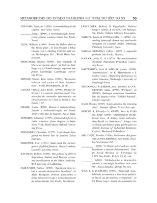 METAMORFOSES DO ESTADO BRASILEIRO NO FINAL DO SÉCULO XX                                              53

CHESNAIS, François. (1996), A mundialização do        LAMOUNIER, Bolivar & Figueiredo, Rubens
       capital. São Paulo, Xamã.                            (orgs.). (2002), A era FHC: um balanço.
_________(org.). (1998), A mundialização finan-             São Paulo, Cultura Editores Associados.
         ceira: gênese, custos e riscos. São Paulo,   MALLOY, James & CONNAGHAN, C. (1996), Un-
         Xamã.                                               settling Statecraft, democracy and neoli-
CLINE, William. (1989), “From the Baker plan to              beralism in Central Andes. Pittsburg,
        the Brady plan”, in Israt Husain e Ishac             Pittsburg University Press.
        Diwan (eds.), Dealing with the debt cri-      MARÇAL BRANDÃO, Gildo. (1987), A esquerda
        sis, Washington D.C., World Bank Sim-                positiva. São Paulo, Hucitec.
        posium.                                       POCOCK, John. G. A. (1975), The machiavelian
BIERSTEKER, Thomas. (1995), “The “triumph” of                moment. Princeton, Princeton Univer-
        liberal economic ideas”, in Barbara Stal-            sity Press.
        lings (ed.), Global change, regional res-     MATTENHEIM, Kurt & MALLOY, James. (1998),
        ponse, Cambridge, Cambridge Univer-                  “Introduction”, in K. Mattenheim e J.
        sity Press.                                          Malloy (eds.), Deepening democracy in
BRESSER Pereira, Luiz Carlos. (1993), “Economic              Latin America, Pittsburgh, University of
        reforms and cycles of State interven-                Pittsburgh Press.
        tion”. World Development, 21 (8).             MENDONÇA DE BARROS, José. Roberto. & GOL-
CANDIA VEIGA, João Paulo. (1993), Dívida ex-                DESTEIN, Lídia. (1997), “Prefácio”, in
       terna e o contexto internacional. Dis-               BNDES, Balança comercial brasileira,
       sertação de mestrado apresentada no                  Rio de Janeiro (série “BNDES Setorial”,
       Departamento de Ciência Política, São                edição especial).
       Paulo, USP.                                    NAÍM, Moises. (1995), “Latin America the morning
DRAIBE, Sonia. (1985), Rumos e metamorfoses:                  after”. Foreign Affairs, 74 (4), jun.-ago.
        Estado e industrialização no Brasil,          NORONHA, Eduardo G.; GERIN, Vera & ELIAS
        1930-1960. Rio de Janeiro, Paz e Terra.             JR., Jorge. (2003), “Explaning an excep-
EDWARDS, Sebastian. (1995), Crisis and reform in            tional wave of strikes: from authorita-
      Latin America: from despair to hope.                  rian Brazil to democracy”. Artigo com
      Nova York, World Bank/Oxford Univer-                  aceitação preliminar para publicação no
      sity Press.                                           British Journal of Industrial Relations,
FERNANDES, Florestan. (1975), A revolução bur-              Oxford, Blackwell Publishers.
       guesa no Brasil. Rio de Janeiro, Zahar         SALLUM JR., Brasilio. (1996), Labirintos: dos gene-
       Editores.                                              rais à Nova República. São Paulo, Huci-
HELLEINER, Eric. (1994), States and the reemer-               tec/Sociologia-USP.
        gence of global finance. Ithaca/Londres,      _________. (1999), “O Brasil sob Cardoso: neoli-
        Cornell University Press.                              beralismo e desenvolvimentismo”. Tem-
KAUFMAN, Robert. (1988), The politics of debt in               po Social (Revista de Sociologia da
      Argentina, Brazil, and Mexico: econo-                    USP), São Paulo, 11 (2): 23-47, out.
      mic stabilization in the 1980s. Berkeley,       _________. (2000), “Globalização e desenvolvi-
      IIS-University of California.                            mento: a estratégia brasileira nos anos
LAMOUNIER, Bolivar. (1985), “Apontamentos so-                  90”. Novos Estudos Cebrap, 58, nov.
      bre a questão democrática brasileira”, in       SOLA, L. & KUGELMAS. (1996), “Statecraft, insta-
      Alain Rouquier, Bolivar Lamounier e                      bilidade economica e incerteza política:
      Jorge Schvarzer (orgs.), Como renascem                   o Brasil em perspectiva comparada”, in
      as democracias, São Paulo, Brasiliense.                  Eli Diniz (org.), Anais do seminário in-
 