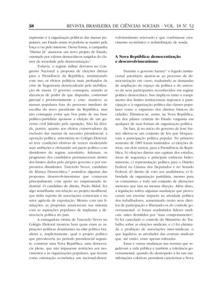 38                       REVISTA BRASILEIRA DE CIÊNCIAS SOCIAIS - VOL. 18 Nº 52
                                                                           .


expressão e à organização políticas das massas po-     volvimentismo renovado e que combinasse cres-
pulares; um Estado assim só poderia se manter pela     cimento econômico e redistribuição de renda.
força e/ou pelo interesse. Dessa forma, a campanha
“Diretas Já” anunciou um novo projeto de Estado,
orientado por valores democráticos surgidos do cla-    A Nova República: democratização
mor da sociedade pela democratização.9                 e desenvolvimentismo
       Todavia, o regime militar derrotou no Con-
gresso Nacional a proposta de eleições diretas               Durante o governo Sarney11 o legado institu-
para a Presidência da República, minimizando           cional autoritário ajustou-se ao processo de de-
com isso os efeitos políticos mais profundos da        mocratização em curso, traduzindo as demandas
crise de hegemonia desencadeada pela mobiliza-         de ampliação do espaço da política e do univer-
ção de massa. O governo conseguiu, usando as           so de seus participantes reconhecidos em regime
alavancas de poder de que dispunha, contornar          político democrático. Isso implicou tanto o rompi-
parcial e provisoriamente a crise: manteve as          mento dos limites institucionais impostos à parti-
massas populares fora do processo imediato de          cipação e à organização política das classes popu-
escolha do novo presidente da República, mas           lares como a expansão dos direitos básicos do
não conseguiu evitar que boa parte de sua base         cidadão. Eliminou-se, assim, na Nova República,
político-partidária apoiasse a eleição de um go-       um dos pilares centrais do Estado varguista em
verno civil liderado pela oposição. Não há dúvi-       qualquer de suas formas de organização política.
da, porém, quanto aos efeitos conservadores da               De fato, já no início do governo de José Sar-
exclusão das massas da sucessão presidencial: a        ney alterou-se um conjunto de leis que bloquea-
oposição política, minoritária no Colégio Eleitoral,   vam a participação política popular. No primeiro
só teve condições efetivas de vencer moderando         semestre de 1985 foram instituídos: a) eleições di-
suas ambições e efetuando um pacto político com        retas, em dois turnos, para a Presidência da Repú-
dissidentes do regime autoritário. Ademais, os         blica; b) eleições diretas nas capitais dos estados,
programas dos candidatos permaneceram dentro           áreas de segurança e principais estâncias hidro-
dos limites dados pelo próprio governo e por em-       minerais; c) representação política para o Distrito
presários dissidentes. Tancredo Neves, candidato       Federal na Câmara dos Deputados e no Senado
da Aliança Democrática,10 assimilou algumas das        Federal; d) direito de voto aos analfabetos; e) li-
propostas desenvolvimentistas que contavam             berdade de organização partidária, mesmo para
principalmente com apoio no empresariado in-           os comunistas; e todo um conjunto de alterações
dustrial. O candidato de direita, Paulo Maluf, fez     menores que iam na mesma direção. Além disso,
algo semelhante em relação ao projeto neoliberal,      a legislação sofreu algumas mudanças que provo-
que tinha suporte de associações comerciais e no       caram um enorme impacto na atividade política
setor agrícola de exportação. Mesmo com tais li-       dos trabalhadores, aumentando muito seus direi-
mitações, as propostas anunciavam sua sintonia         tos de participação e liberando-os do controle go-
com as aspirações populares de implantar a de-         vernamental: a) foram readmitidos líderes sindi-
mocracia política no país.                             cais, antes demitidos por “mau comportamento”;
       A esmagadora vitória de Tancredo Neves no       b) foi cancelado o controle do Ministério do Tra-
Colégio Eleitoral mostrou bem quais eram as as-        balho sobre as eleições sindicais; e c) foi elimina-
pirações políticas dominantes na elite política bra-   da a proibição de associações inter-sindicais, o
sileira e, implicitamente, qual o projeto político     que legalizou as atividades das centrais sindicais
que prevaleceria no período presidencial seguin-       que, até então, eram apenas toleradas.
te: construir uma Nova República, uma democra-               Essas e outras mudanças nas normas que re-
cia plena, que não impusesse restrições aos mo-        gulavam a vida pública e também a tolerância go-
vimentos e às organizações populares, que tivesse      vernamental, quando do desrespeito à lei nas ma-
como orientação econômica um nacional-desen-           nifestações coletivas, permitem caracterizar a Nova
 