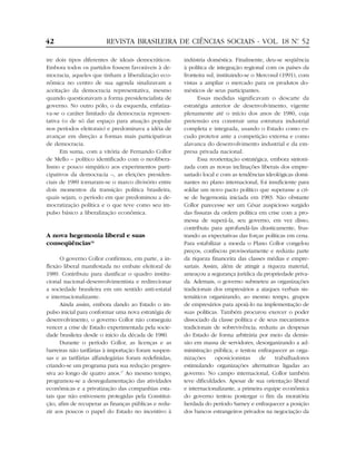42                      REVISTA BRASILEIRA DE CIÊNCIAS SOCIAIS - VOL. 18 Nº 52
                                                                          .


tre dois tipos diferentes de ideais democráticos.      indústria doméstica. Finalmente, deu-se seqüência
Embora todos os partidos fossem favoráveis à de-       à política de integração regional com os países da
mocracia, aqueles que tinham a liberalização eco-      fronteira sul, instituindo-se o Mercosul (1991), com
nômica no centro de sua agenda sinalizavam a           vistas a ampliar o mercado para os produtos do-
aceitação da democracia representativa, mesmo          mésticos de seus participantes.
quando questionavam a forma presidencialista de              Essas medidas significavam o descarte da
governo. No outro pólo, o da esquerda, enfatiza-       estratégia anterior de desenvolvimento, vigente
va-se o caráter limitado da democracia represen-       plenamente até o início dos anos de 1980, cuja
tativa (o de só dar espaço para atuação popular        pretensão era construir uma estrutura industrial
nos períodos eleitorais) e predominava a idéia de      completa e integrada, usando o Estado como es-
avançar em direção a formas mais participativas        cudo protetor ante a competição externa e como
de democracia.                                         alavanca do desenvolvimento industrial e da em-
      Em suma, com a vitória de Fernando Collor        presa privada nacional.
de Mello – político identificado com o neolibera-            Essa reorientação estratégica, embora sintoni-
lismo e pouco simpático aos experimentos parti-        zada com as novas inclinações liberais dos empre-
cipativos da democracia –, as eleições presiden-       sariado local e com as tendências ideológicas domi-
ciais de 1989 tornaram-se o marco divisório entre      nantes no plano internacional, foi insuficiente para
dois momentos da transição política brasileira,        soldar um novo pacto político que superasse a cri-
quais sejam, o período em que predominou a de-         se de hegemonia iniciada em 1983. Não obstante
mocratização política e o que teve como seu im-        Collor parecesse ser um César auspicioso surgido
pulso básico a liberalização econômica.                das fissuras da ordem política em crise com a pro-
                                                       messa de superá-la, seu governo, em vez disso,
                                                       contribuiu para aprofundá-las drasticamente, frus-
A nova hegemonia liberal e suas                        trando as expectativas das forças políticas em cena.
conseqüências16                                        Para estabilizar a moeda o Plano Collor congelou
                                                       preços, confiscou provisoriamente e reduziu parte
      O governo Collor confirmou, em parte, a in-      da riqueza financeira das classes médias e empre-
flexão liberal manifestada no embate eleitoral de      sariais. Assim, além de atingir a riqueza material,
1989. Contribuiu para danificar o quadro institu-      ameaçou a segurança jurídica da propriedade priva-
cional nacional-desenvolvimentista e redirecionar      da. Ademais, o governo submeteu as organizações
a sociedade brasileira em um sentido anti-estatal      tradicionais dos empresários a ataques verbais sis-
e internacionalizante.                                 temáticos organizando, ao mesmo tempo, grupos
      Ainda assim, embora dando ao Estado o im-        de empresários para apoiá-lo na implementação de
pulso inicial para conformar uma nova estratégia de    suas políticas. Também procurou exercer o poder
desenvolvimento, o governo Collor não conseguiu        dissociado da classe política e de seus mecanismos
vencer a crise de Estado experimentada pela socie-     tradicionais de sobrevivência; reduziu as despesas
dade brasileira desde o início da década de 1980.      do Estado de forma arbitrária por meio da demis-
      Durante o período Collor, as licenças e as       são em massa de servidores, desorganizando a ad-
barreiras não tarifárias à importação foram suspen-    ministração pública; e tentou enfraquecer as orga-
sas e as tarifárias alfandegárias foram redefinidas,   nizações      oposicionistas     de    trabalhadores
criando-se um programa para sua redução progres-       estimulando organizações alternativas ligadas ao
siva ao longo de quatro anos.17 Ao mesmo tempo,        governo. No campo internacional, Collor também
programou-se a desregulamentação das atividades        teve dificuldades. Apesar de sua orientação liberal
econômicas e a privatização das companhias esta-       e internacionalizante, a primeira equipe econômica
tais que não estivessem protegidas pela Constitui-     do governo tentou postergar o fim da moratória
ção, afim de recuperar as finanças públicas e redu-    herdada do período Sarney e enfraquecer a posição
zir aos poucos o papel do Estado no incentivo à        dos bancos estrangeiros privados na negociação da
 