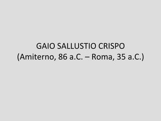 GAIO SALLUSTIO CRISPO
(Amiterno, 86 a.C. – Roma, 35 a.C.)
 