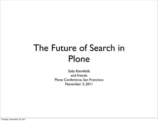 The Future of Search in
                                     Plone
                                          Sally Kleinfeldt
                                            and friends
                                  Plone Conference, San Francisco
                                        November 3, 2011




Tuesday, November 29, 2011
 