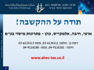 11
‫ארצי‬,‫חיבה‬,‫אלמקייס‬,‫כהן‬-‫פתרונות‬‫בע‬ ‫מיסוי‬"‫מ‬
‫גן‬ ‫רמת‬:‫טלפון‬03-6134111,‫פקס‬03-6133113
‫חיפה‬:04-9118181,‫פקס‬:04-9118188
www.ahec-tax.co.il
 