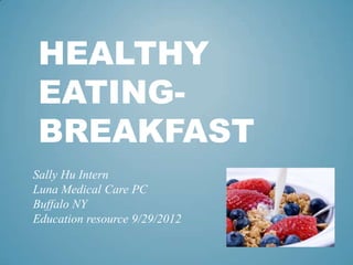HEALTHY
 EATING-
 BREAKFAST
Sally Hu Intern
Luna Medical Care PC
Buffalo NY
Education resource 9/29/2012
 