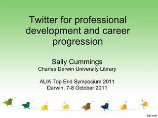 Twitter for professional development and career progression Sally Cummings Charles Darwin University Library ALIA Top End Symposium 2011 Darwin, 7-8 October 2011 