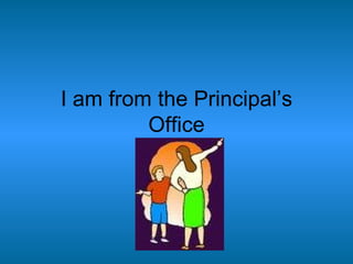 I am from the Principal’s Office 